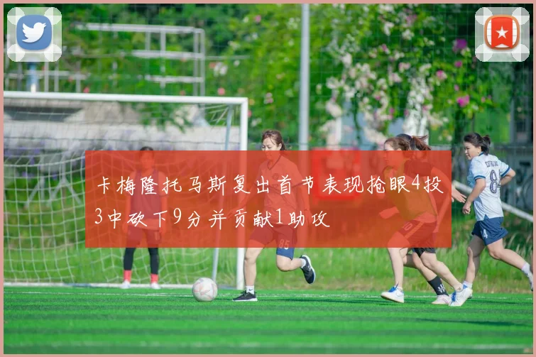 卡梅隆托马斯复出首节表现抢眼4投3中砍下9分并贡献1助攻