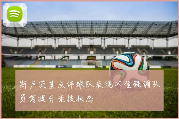 斯卢茨基点评球队表现不佳强调队员需提升竞技状态