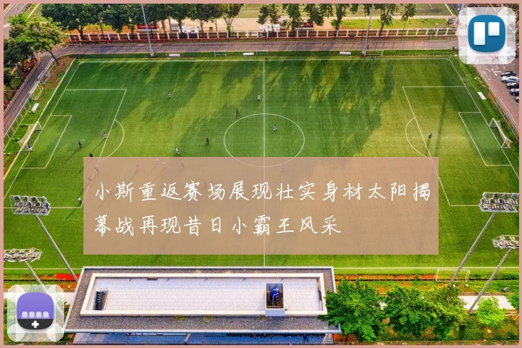 小斯重返赛场展现壮实身材太阳揭幕战再现昔日小霸王风采