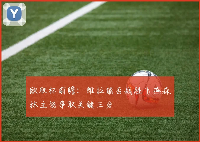 欧联杯前瞻：维拉能否战胜飞燕森林主场争取关键三分