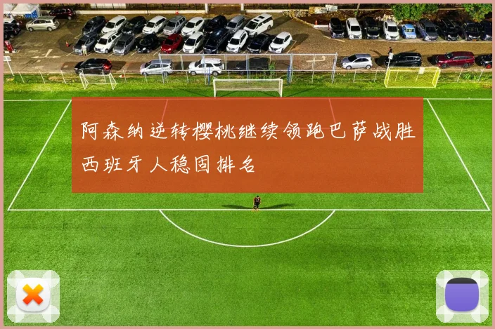 阿森纳逆转樱桃继续领跑巴萨战胜西班牙人稳固排名