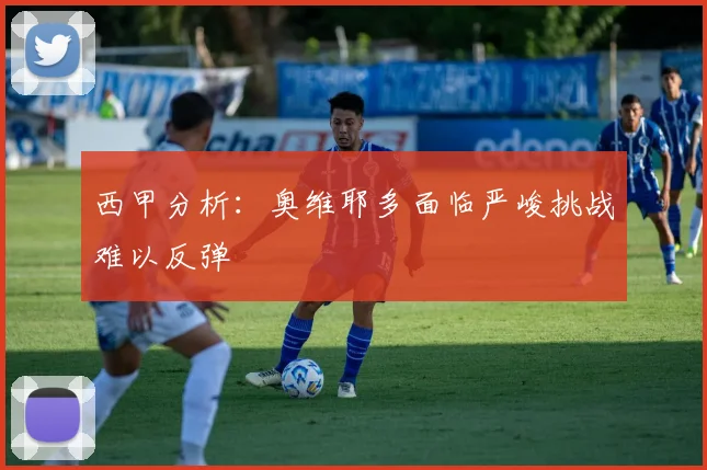 西甲分析：奥维耶多面临严峻挑战难以反弹