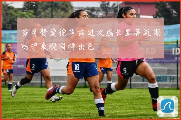 芬奇赞爱德华兹进攻成长显著近期防守表现同样出色