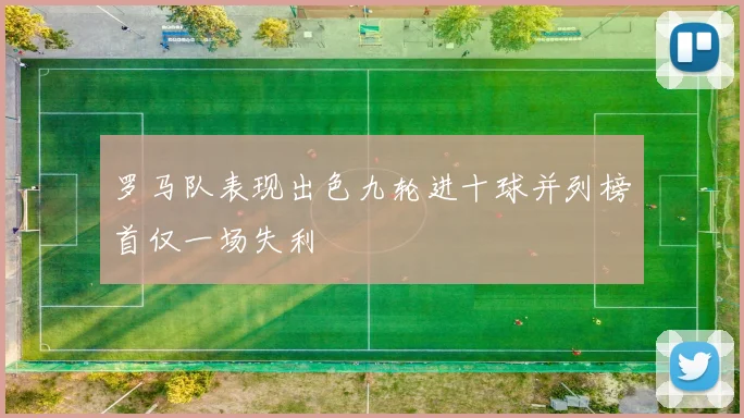 罗马队表现出色九轮进十球并列榜首仅一场失利