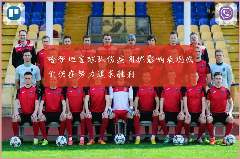 哈登坦言球队伤病困扰影响表现我们仍在努力追求胜利