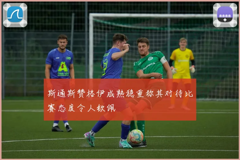 斯通斯赞格伊成熟稳重称其对待比赛态度令人钦佩