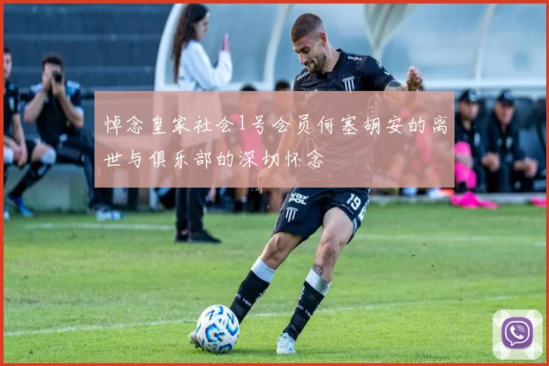 悼念皇家社会1号会员何塞胡安的离世与俱乐部的深切怀念