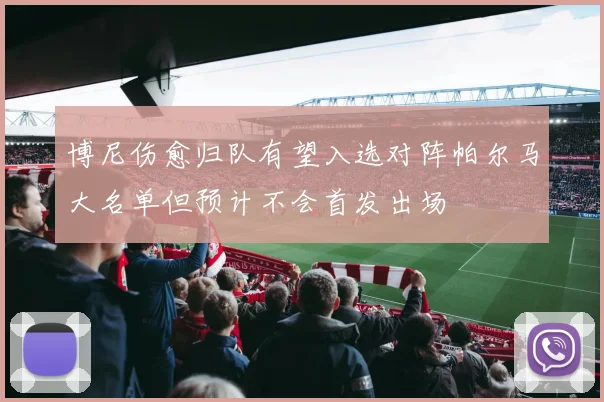 博尼伤愈归队有望入选对阵帕尔马大名单但预计不会首发出场