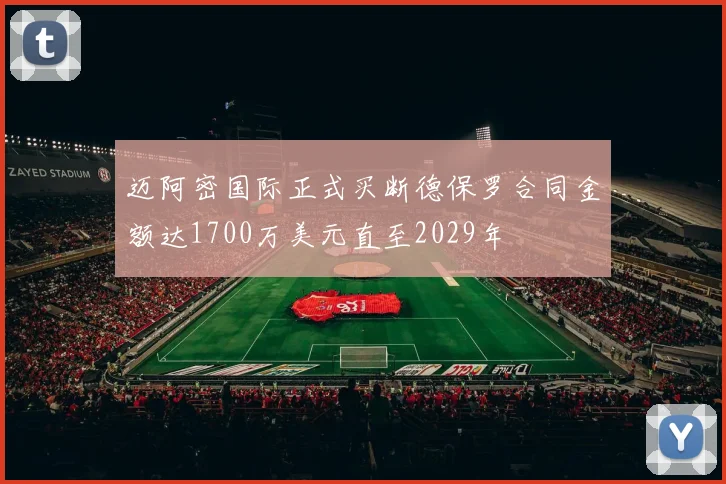 迈阿密国际正式买断德保罗合同金额达1700万美元直至2029年
