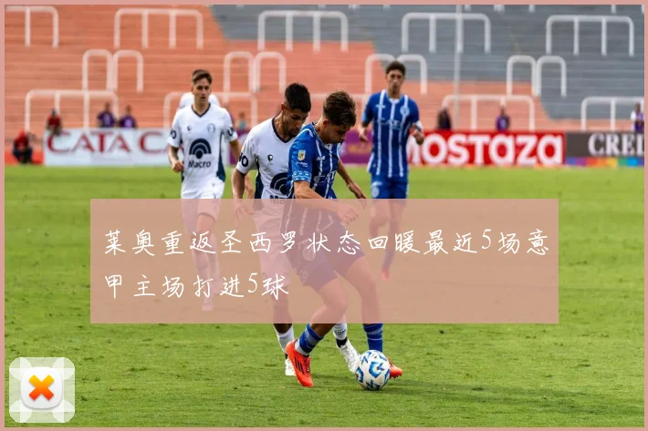 莱奥重返圣西罗状态回暖最近5场意甲主场打进5球